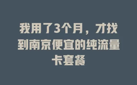 我用了3个月，才找到南京便宜的纯流量卡套餐