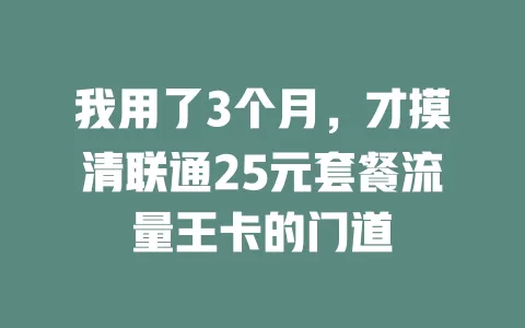 我用了3个月，才摸清联通25元套餐流量王卡的门道