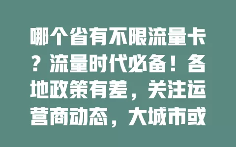 哪个省有不限流量卡？流量时代必备！各地政策有差，关注运营商动态，大城市或选择更多。技术发展，不限流量卡形式或变，含多种权益。想了解持续关注相关平台，选适合套餐告别流量烦恼