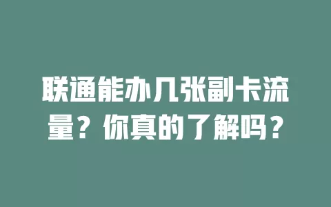 联通能办几张副卡流量？你真的了解吗？