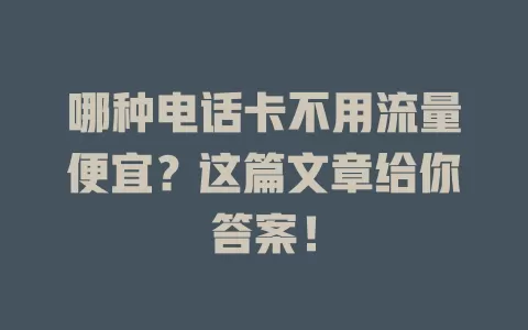 哪种电话卡不用流量便宜？这篇文章给你答案！
