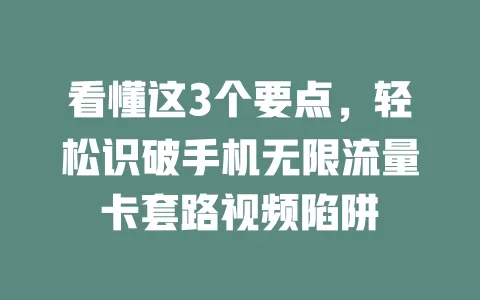 看懂这3个要点，轻松识破手机无限流量卡套路视频陷阱