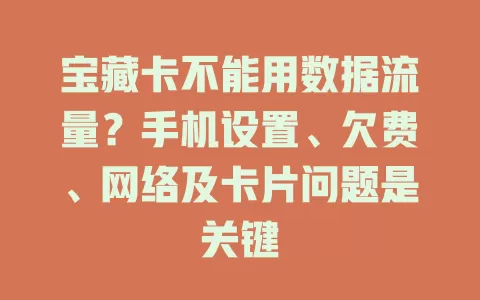 宝藏卡不能用数据流量？手机设置、欠费、网络及卡片问题是关键