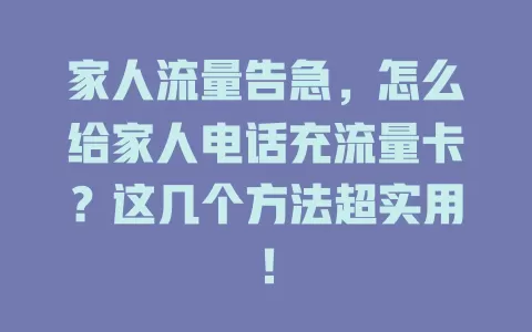 家人流量告急，怎么给家人电话充流量卡？这几个方法超实用！