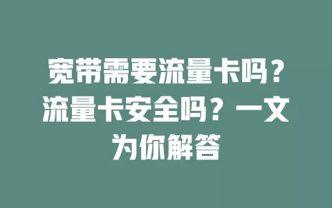 宽带需要流量卡吗？流量卡安全吗？一文为你解答