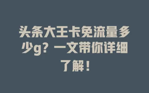 头条大王卡免流量多少g？一文带你详细了解！
