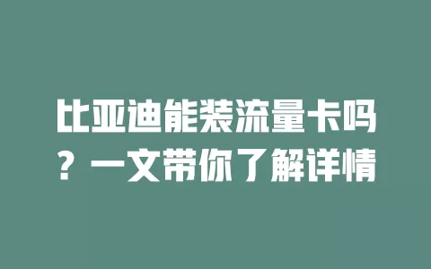 比亚迪能装流量卡吗？一文带你了解详情