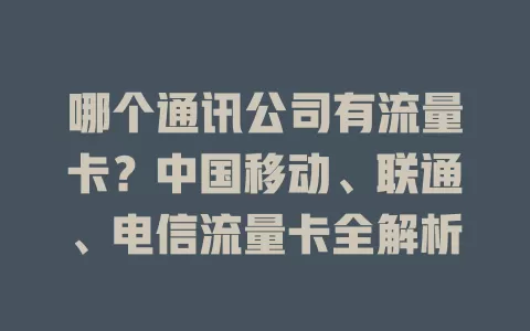 哪个通讯公司有流量卡？中国移动、联通、电信流量卡全解析