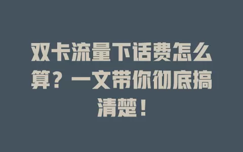 双卡流量下话费怎么算？一文带你彻底搞清楚！