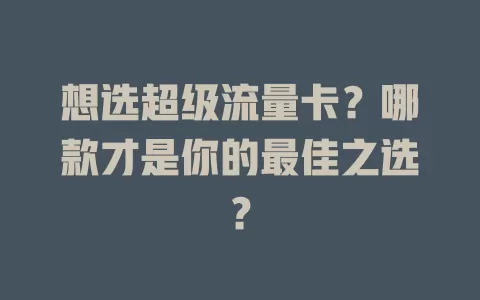 想选超级流量卡？哪款才是你的最佳之选？