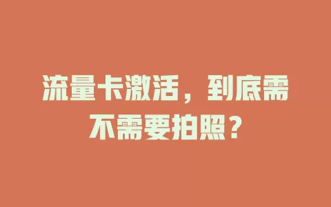 流量卡激活，到底需不需要拍照？