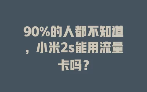 90%的人都不知道，小米2s能用流量卡吗？
