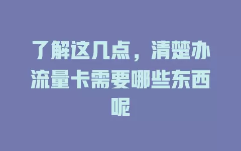 了解这几点，清楚办流量卡需要哪些东西呢