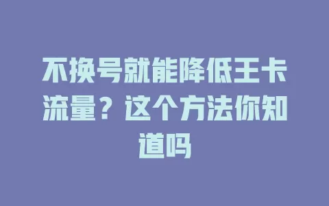 不换号就能降低王卡流量？这个方法你知道吗