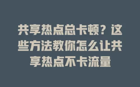 共享热点总卡顿？这些方法教你怎么让共享热点不卡流量