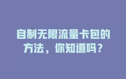 自制无限流量卡包的方法，你知道吗？