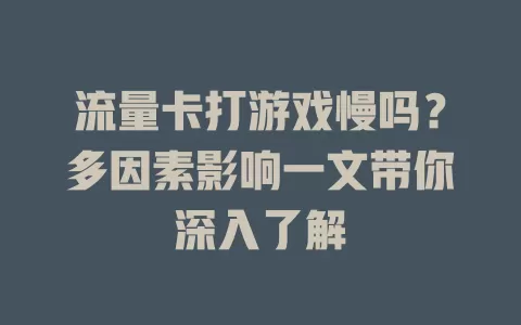 流量卡打游戏慢吗？多因素影响一文带你深入了解