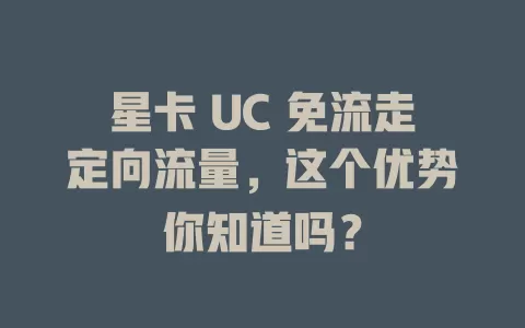 星卡 UC 免流走定向流量，这个优势你知道吗？