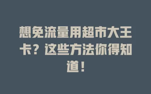 想免流量用超市大王卡？这些方法你得知道！