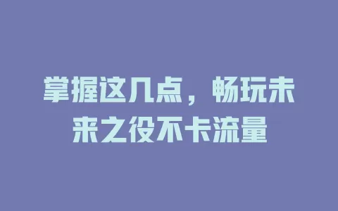 掌握这几点，畅玩未来之役不卡流量