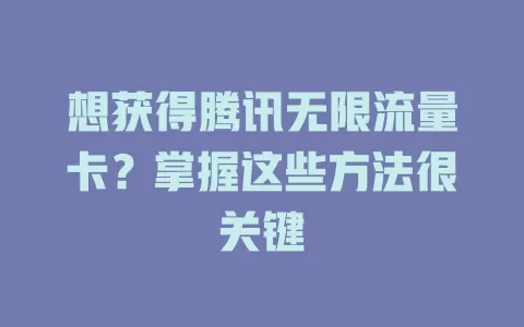想获得腾讯无限流量卡？掌握这些方法很关键