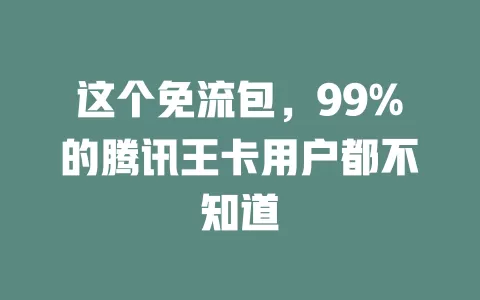 这个免流包，99%的腾讯王卡用户都不知道