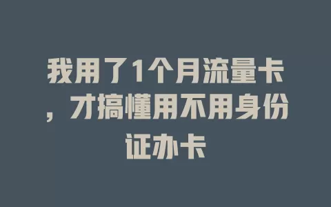 我用了1个月流量卡，才搞懂用不用身份证办卡