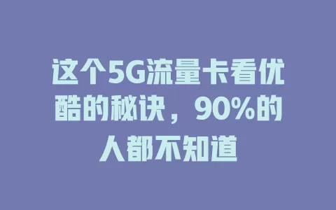 这个5G流量卡看优酷的秘诀，90%的人都不知道