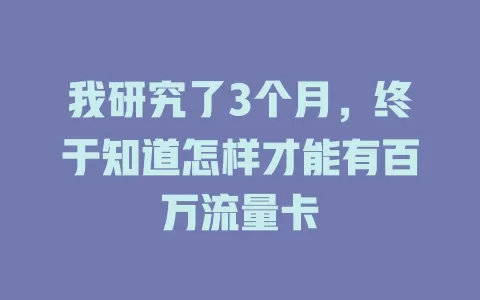 我研究了3个月，终于知道怎样才能有百万流量卡