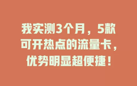 我实测3个月，5款可开热点的流量卡，优势明显超便捷！