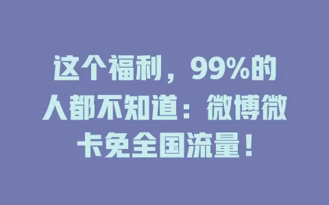 这个福利，99%的人都不知道：微博微卡免全国流量！