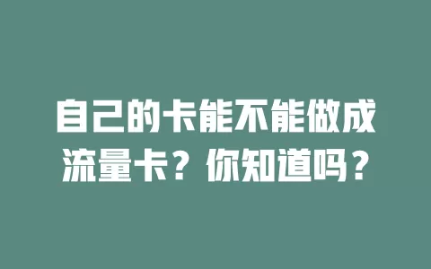 自己的卡能不能做成流量卡？你知道吗？