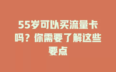 55岁可以买流量卡吗？你需要了解这些要点