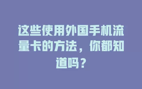 这些使用外国手机流量卡的方法，你都知道吗？