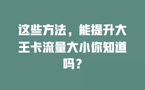 这些方法，能提升大王卡流量大小你知道吗？