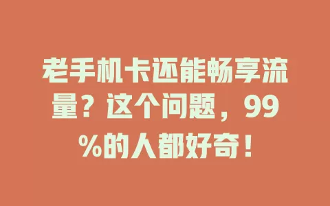 老手机卡还能畅享流量？这个问题，99%的人都好奇！