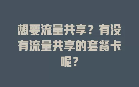 想要流量共享？有没有流量共享的套餐卡呢？