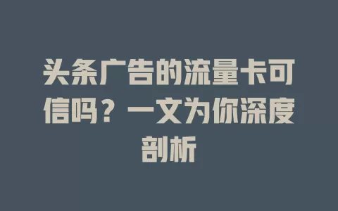头条广告的流量卡可信吗？一文为你深度剖析