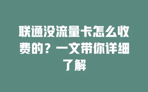 联通没流量卡怎么收费的？一文带你详细了解
