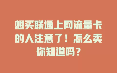 想买联通上网流量卡的人注意了！怎么卖你知道吗？