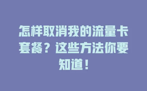 怎样取消我的流量卡套餐？这些方法你要知道！