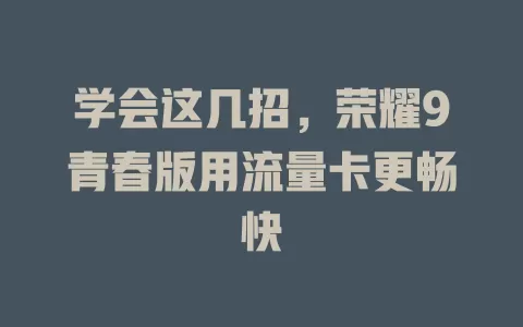学会这几招，荣耀9青春版用流量卡更畅快