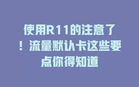 使用R11的注意了！流量默认卡这些要点你得知道