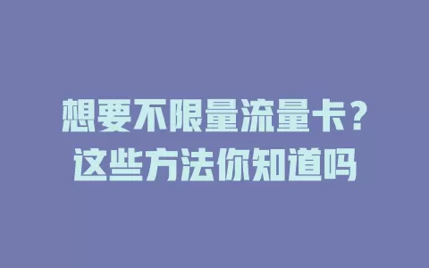 想要不限量流量卡？这些方法你知道吗