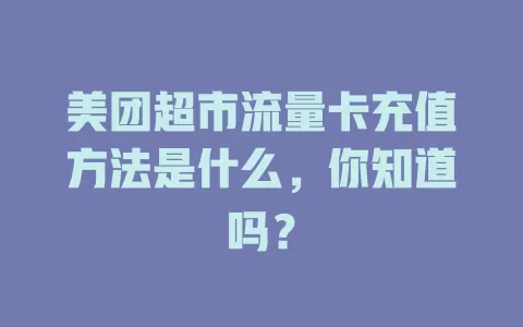 美团超市流量卡充值方法是什么，你知道吗？