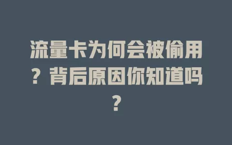 流量卡为何会被偷用？背后原因你知道吗？