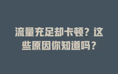 流量充足却卡顿？这些原因你知道吗？