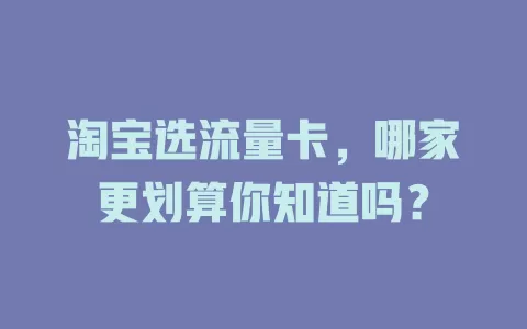 淘宝选流量卡，哪家更划算你知道吗？