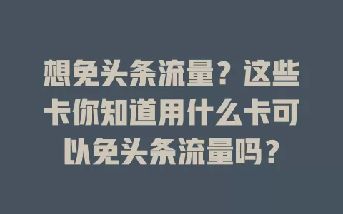 想免头条流量？这些卡你知道用什么卡可以免头条流量吗？
