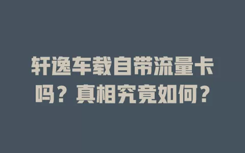 轩逸车载自带流量卡吗？真相究竟如何？
